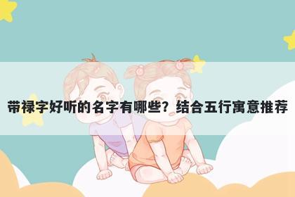 带禄字好听的名字有哪些？结合五行寓意推荐