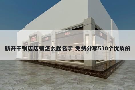 新开干锅店店铺怎么起名字 免费分享530个优质的