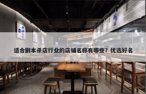 适合剧本杀店行业的店铺名称有哪些？优选好名