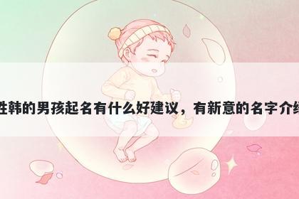 姓韩的男孩起名有什么好建议，有新意的名字介绍