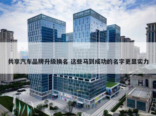 共享汽车品牌升级换名 这些马到成功的名字更显实力