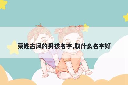 荣姓古风的男孩名字,取什么名字好