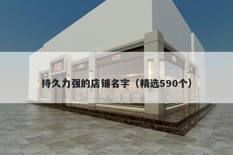 持久力强的店铺名字（精选590个）