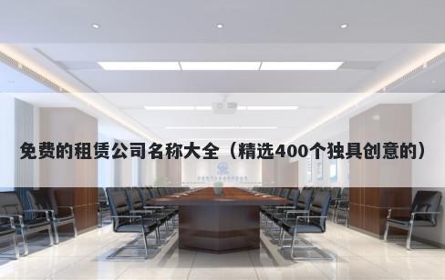 免费的租赁公司名称大全（精选400个独具创意的）