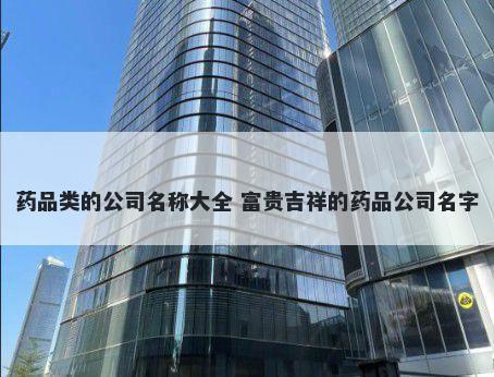 药品类的公司名称大全 富贵吉祥的药品公司名字