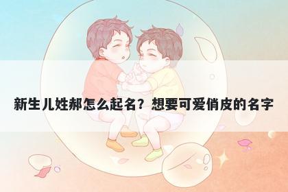 新生儿姓郝怎么起名？想要可爱俏皮的名字