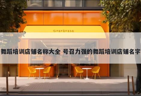 舞蹈培训店铺名称大全 号召力强的舞蹈培训店铺名字