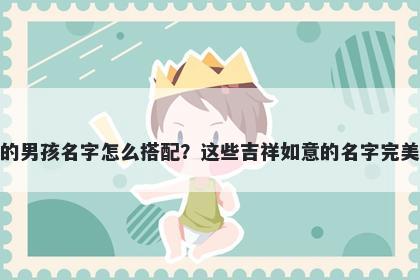 姓范的男孩名字怎么搭配？这些吉祥如意的名字完美契合