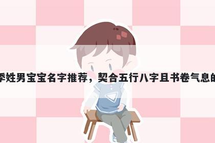 季姓男宝宝名字推荐，契合五行八字且书卷气息的