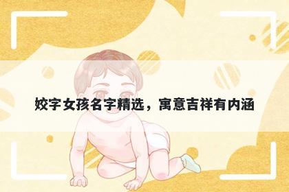 姣字女孩名字精选，寓意吉祥有内涵