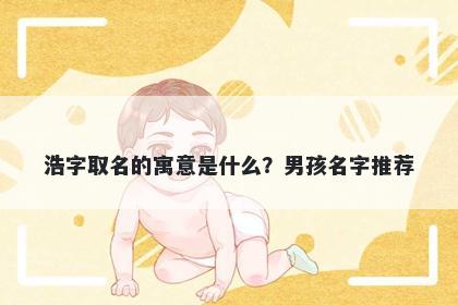 浩字取名的寓意是什么？男孩名字推荐