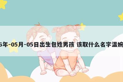 2026年-05月-05日出生包姓男孩 该取什么名字温婉动人