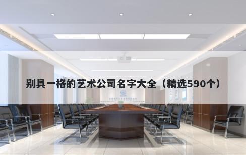 别具一格的艺术公司名字大全（精选590个）