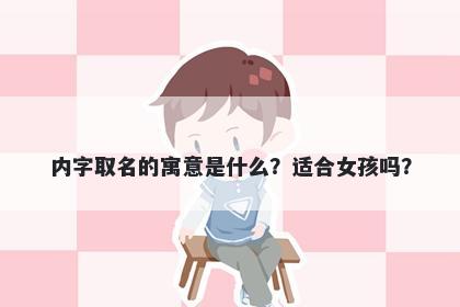 内字取名的寓意是什么？适合女孩吗？