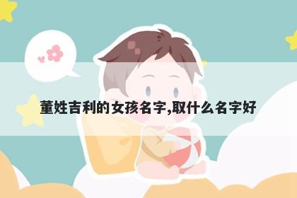 董姓吉利的女孩名字,取什么名字好