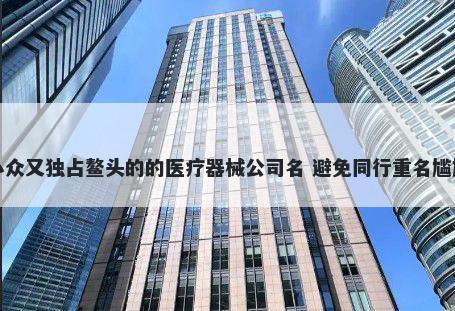 小众又独占鳌头的的医疗器械公司名 避免同行重名尴尬