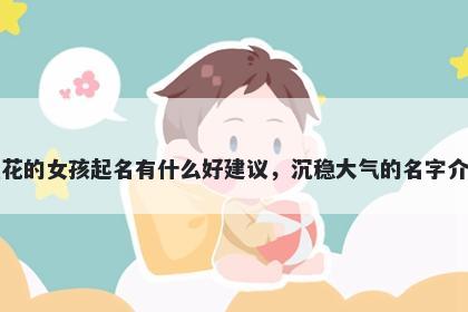 姓花的女孩起名有什么好建议，沉稳大气的名字介绍