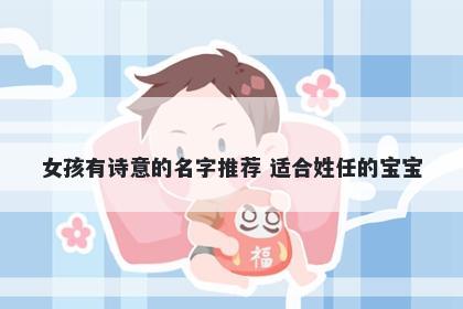 女孩有诗意的名字推荐 适合姓任的宝宝