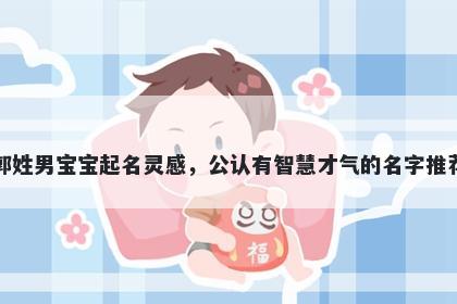 郭姓男宝宝起名灵感，公认有智慧才气的名字推荐