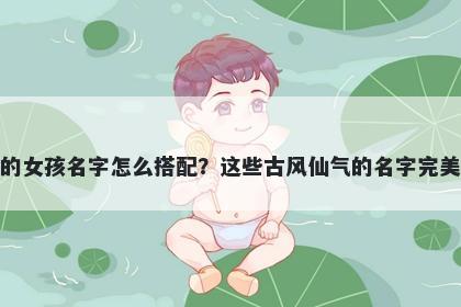 姓彭的女孩名字怎么搭配？这些古风仙气的名字完美契合