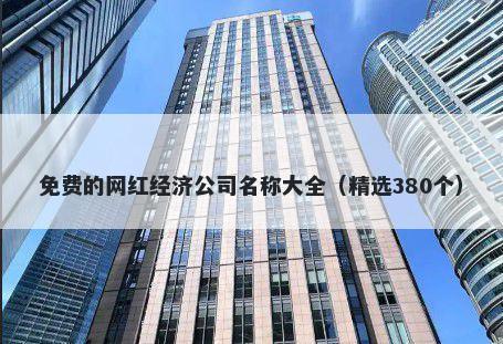 免费的网红经济公司名称大全（精选380个）