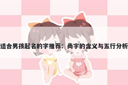 适合男孩起名的字推荐：尚字的含义与五行分析
