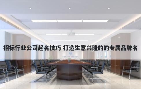 招标行业公司起名技巧 打造生意兴隆的的专属品牌名