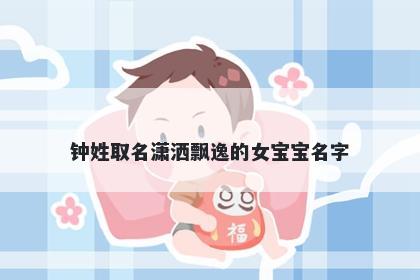 钟姓取名潇洒飘逸的女宝宝名字