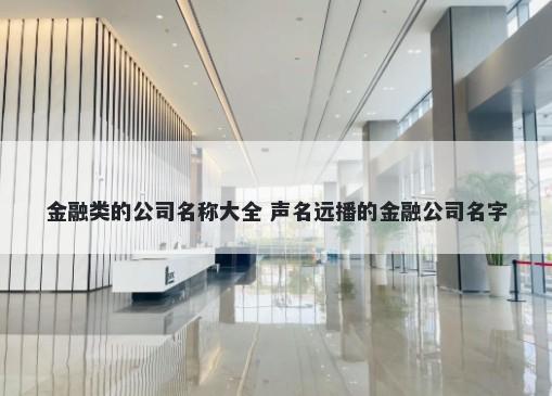 金融类的公司名称大全 声名远播的金融公司名字
