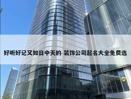 好听好记又如日中天的 装饰公司起名大全免费选