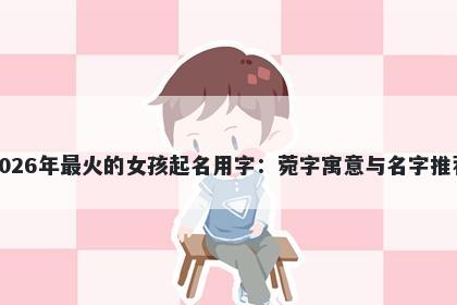 2026年最火的女孩起名用字：菀字寓意与名字推荐