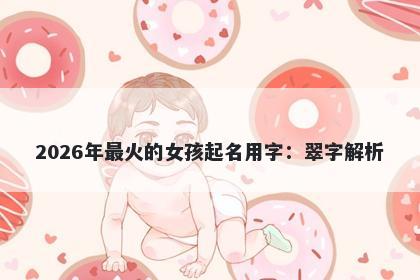 2026年最火的女孩起名用字：翠字解析