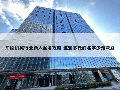 印刷机械行业新人起名攻略 这些多元的名字少走弯路