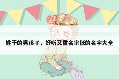 姓干的男孩子，好听又重名率低的名字大全
