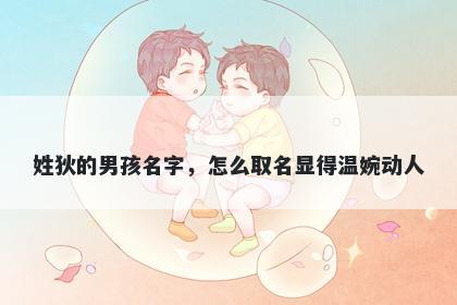 姓狄的男孩名字，怎么取名显得温婉动人