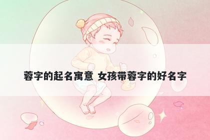 蓉字的起名寓意 女孩带蓉字的好名字