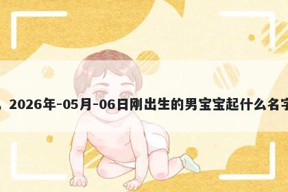 我姓房，2026年-05月-06日刚出生的男宝宝起什么名字比较好