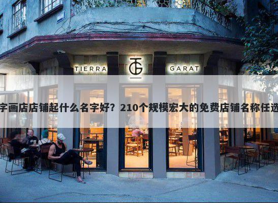 字画店店铺起什么名字好？210个规模宏大的免费店铺名称任选