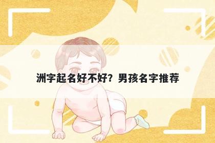 洲字起名好不好？男孩名字推荐