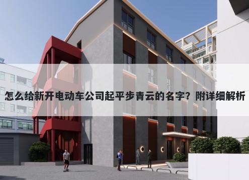 怎么给新开电动车公司起平步青云的名字？附详细解析