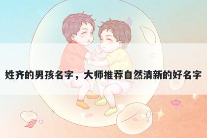 姓齐的男孩名字，大师推荐自然清新的好名字