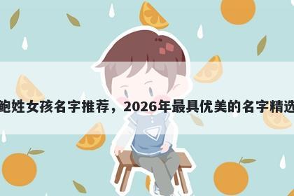 鲍姓女孩名字推荐，2026年最具优美的名字精选