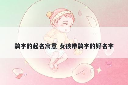 鹃字的起名寓意 女孩带鹃字的好名字