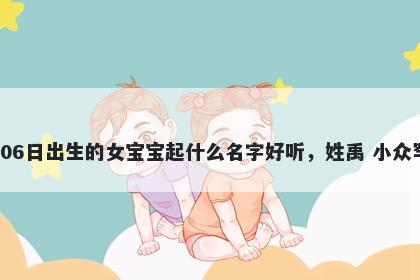 2026年-05月-06日出生的女宝宝起什么名字好听，姓禹 小众罕见的名字推荐