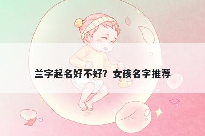 兰字起名好不好？女孩名字推荐