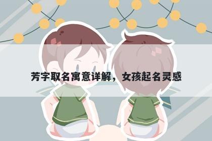 芳字取名寓意详解，女孩起名灵感