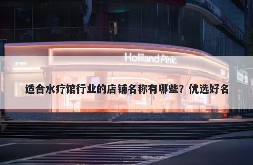 适合水疗馆行业的店铺名称有哪些？优选好名
