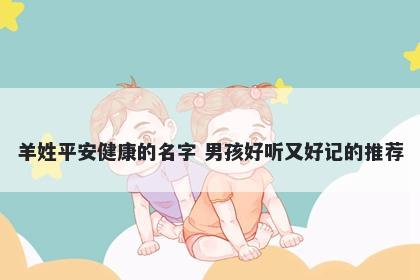 羊姓平安健康的名字 男孩好听又好记的推荐