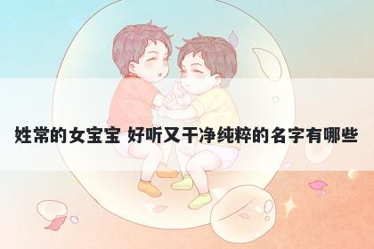 姓常的女宝宝 好听又干净纯粹的名字有哪些