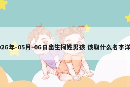 2026年-05月-06日出生柯姓男孩 该取什么名字洋气